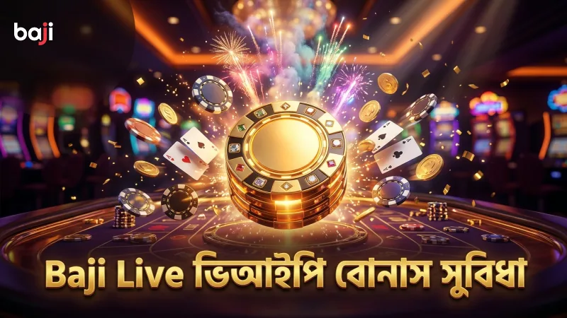 Baji Live ভিআইপি সদস্যদের জন্য দ্রুত লেনদেন ও এক্সক্লুসিভ বোনাস সুবিধা